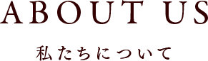 ABOUT US 私たちについて